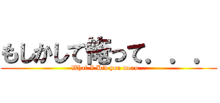 もしかして俺って．．． (What I Did you mean...)