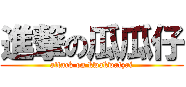 進撃の瓜瓜仔 (attack on kwakwatzai)