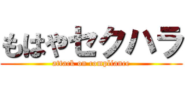 もはやセクハラ (attack on compliance)