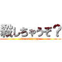 殺しちゃうぞ？ (korosichauzo)