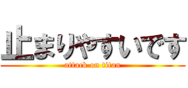 止まりやすいです (attack on titan)