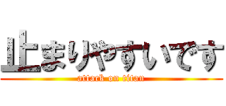 止まりやすいです (attack on titan)