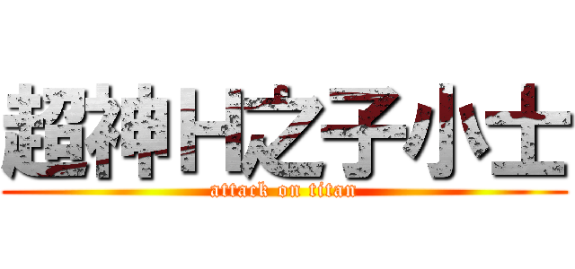 超神Ｈ之子小士 (attack on titan)