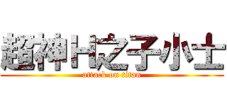 超神Ｈ之子小士 (attack on titan)