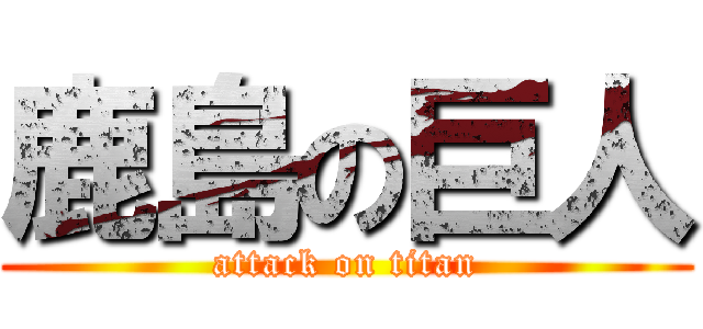 鹿島の巨人 (attack on titan)