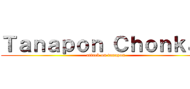 Ｔａｎａｐｏｎ Ｃｈｏｎｋａｔ (attack on tanapon)