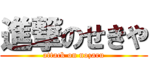 進撃のせきや (attack on nozaru)