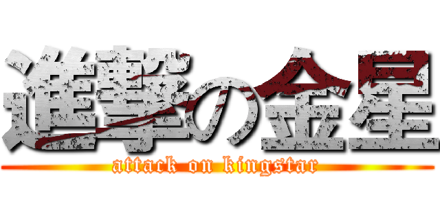進撃の金星 (attack on kingstar)