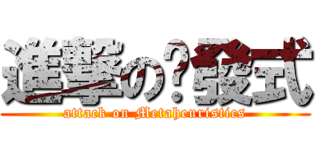 進撃の啟發式 (attack on Metaheuristics)