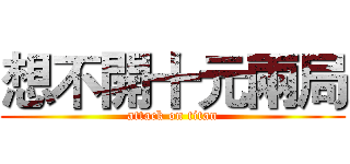 想不開十元兩局 (attack on titan)