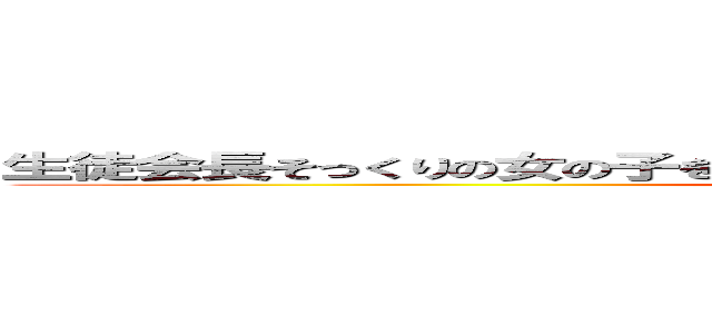 生徒会長そっくりの女の子を錬成してみたら、オレが下僕になっていました (ｔｌ；ｄｒ)