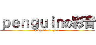 ｐｅｎｇｕｉｎの彩音 (penguin on ayane)