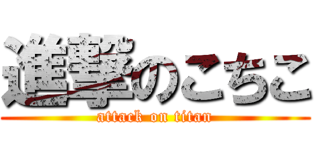 進撃のこちこ (attack on titan)