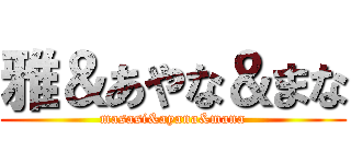 雅＆あやな＆まな (masasi&ayana&mana)