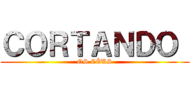 ＣＯＲＴＡＮＤＯ  (OS CÉUS)