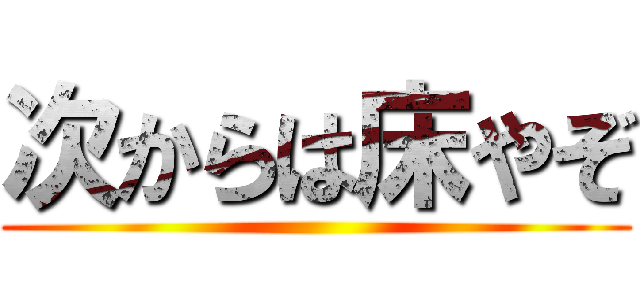 次からは床やぞ ()