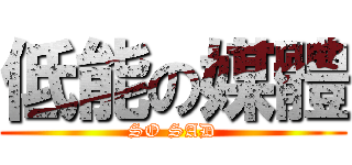 低能の媒體 (SO SAD)