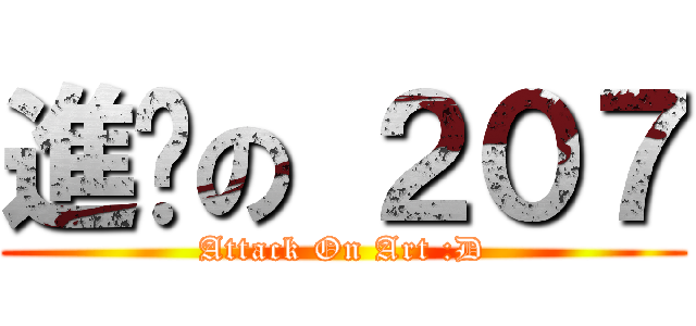 進擊の ２０７ (Attack On Art :D)