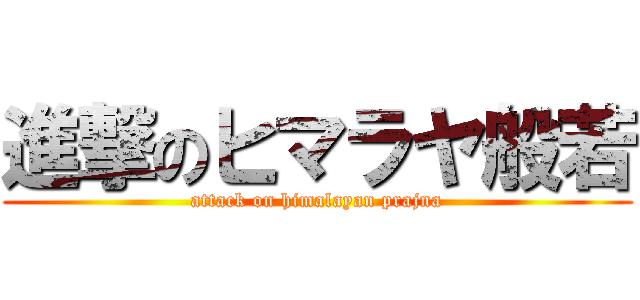 進撃のヒマラヤ般若 (attack on himalayan prajna)