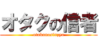 オタクの信者 (otakunosinzya)