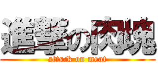 進撃の肉塊 (attack on meat)