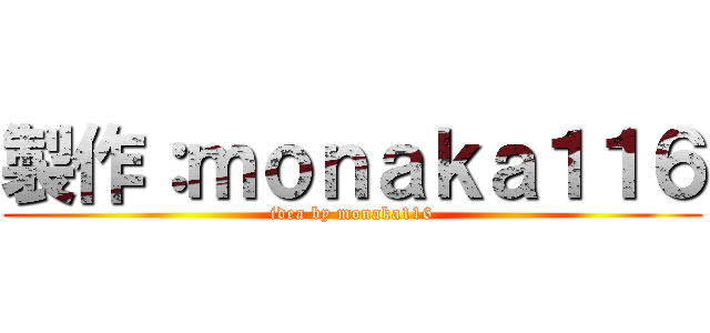 製作：ｍｏｎａｋａ１１６ (idea by monaka116)