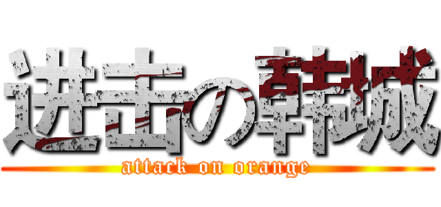进击の韩城 (attack on orange)