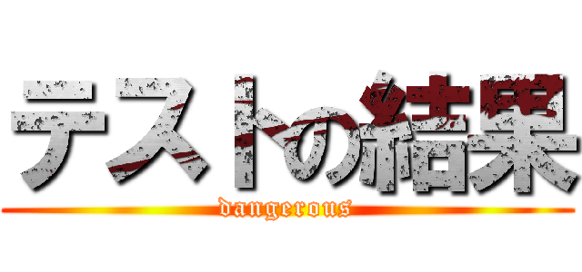 テストの結果 (dangerous)