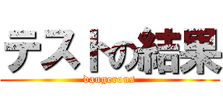 テストの結果 (dangerous)