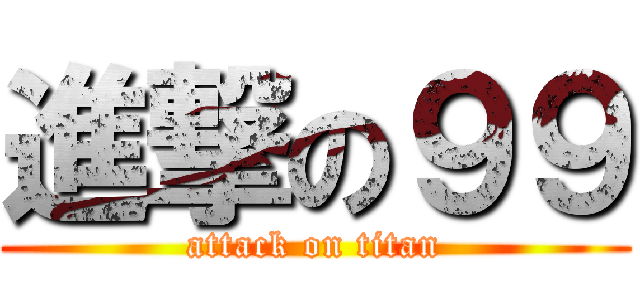 進撃の９９ (attack on titan)