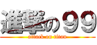 進撃の９９ (attack on titan)