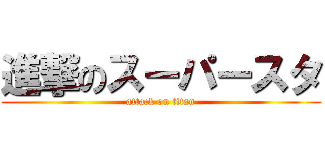 進撃のスーパースタ (attack on titan)