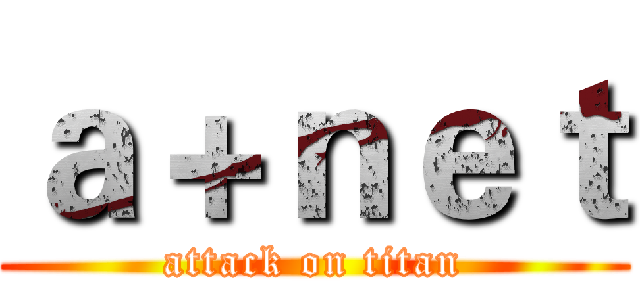 ａ＋ｎｅｔ (attack on titan)