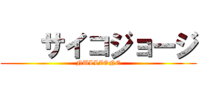    サイコジョージ (NULLZONE)