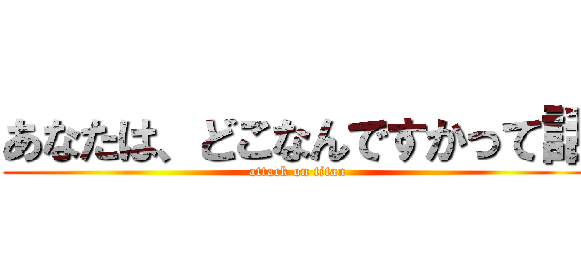 あなたは、どこなんですかって話 (attack on titan)