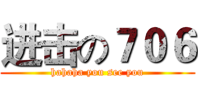 进击の７０６ (hahaha you see you)