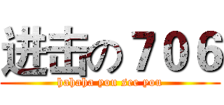 进击の７０６ (hahaha you see you)