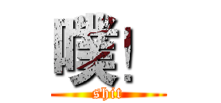 噗！ (shit)