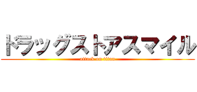 ドラッグストアスマイル (attack on titan)