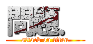 問題． (attack on titan)