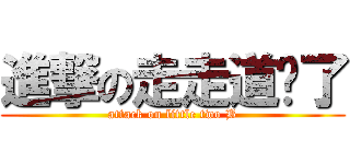 進撃の走走道摔了 (attack on little two B)