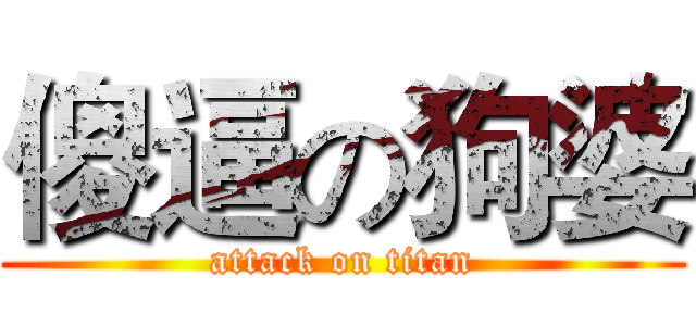 傻逼の狗婆 (attack on titan)