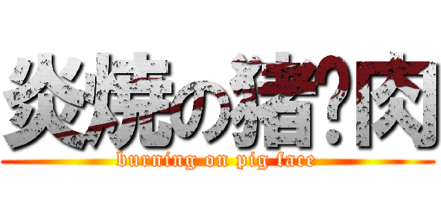 炎焼の猪颜肉 (burning on pig face)