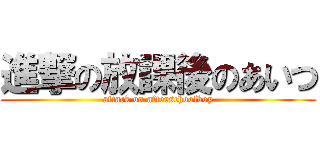 進撃の放課後のあいつ (attack on afterschoolboy)