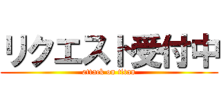 リクエスト受付中 (attack on titan)