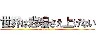 世界は悲鳴さえ上げない (attack on titan)