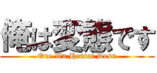 俺は変態です (Ore Wa Hentai Desu)