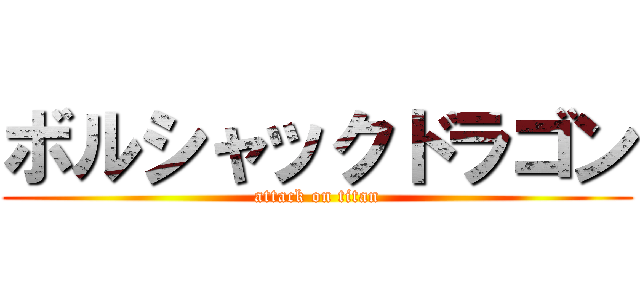 ボルシャックドラゴン (attack on titan)