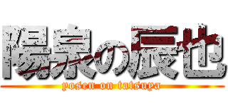 陽泉の辰也 (yosen on tatsuya)