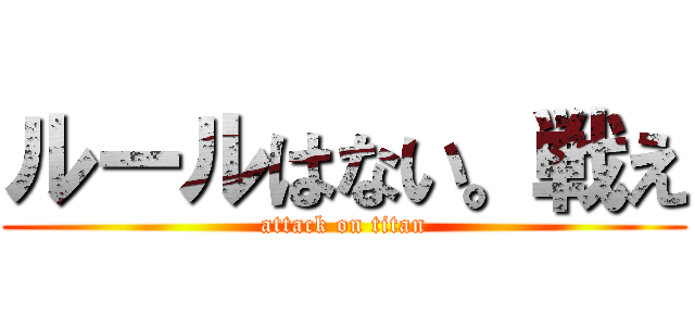 ルールはない。戦え (attack on titan)